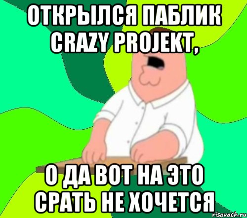 Открылся Паблик Crazy ProJekt, О да вот на это срать не хочется, Мем  Да всем насрать (Гриффин)