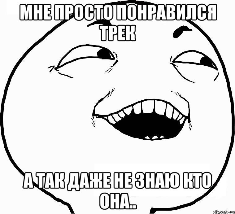 Мне просто понравился трек а так даже не знаю кто она.., Мем Дааа