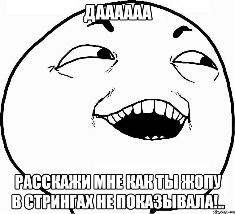 Даааааа Расскажи мне как ты жопу в стрингах не показывала!.., Мем Дааа