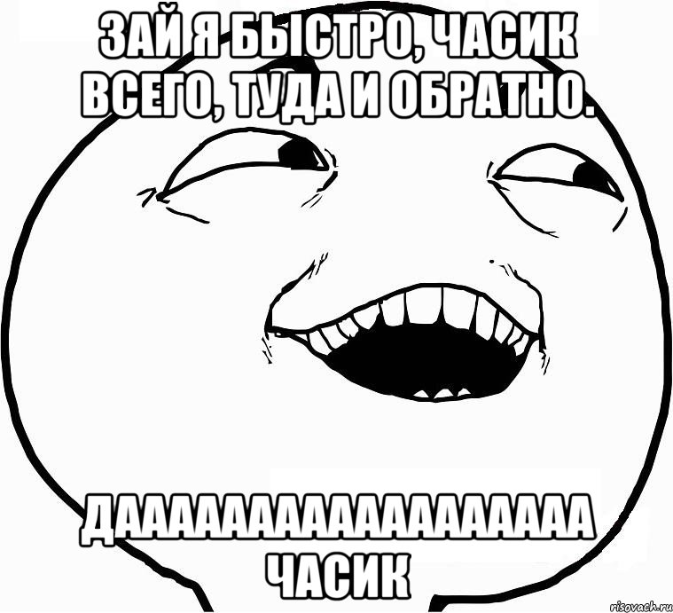 Зай я быстро, часик всего, туда и обратно. ДАААААААААААААААААА ЧАСИК, Мем Дааа