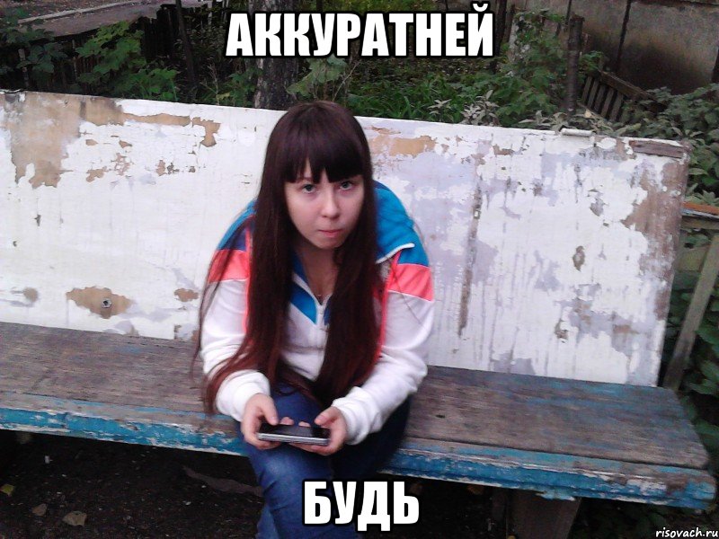 аккуратней будь