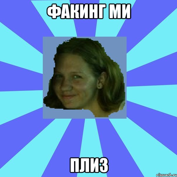 факинг ми плиз