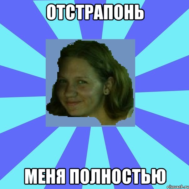 отстрапонь меня полностью
