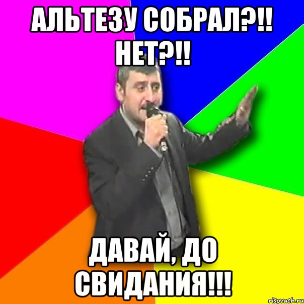 альтезу собрал?!! нет?!! давай, до свидания!!!, Мем Давай досвидания