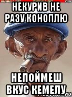 Некурив не разу коноплю Непоймеш вкус Кемелу