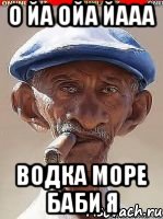 О йа ойа йааа Водка море баби Я