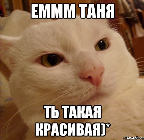 еммм таня ть такая красивая)*