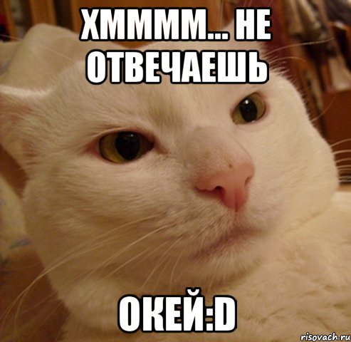 хмммм... не отвечаешь окей:d