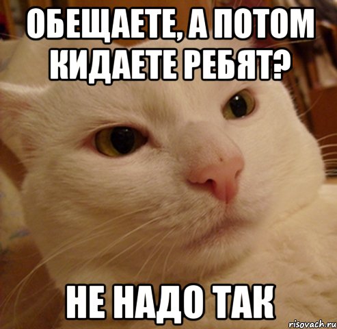 обещаете, а потом кидаете ребят? не надо так
