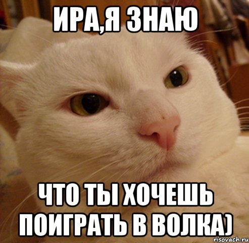 Ира,я знаю что ты хочешь поиграть в волка)