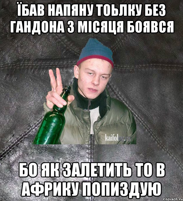 їбав напяну тоьлку без гандона 3 місяця боявся бо як залетить то в африку попиздую, Мем Дерзкий