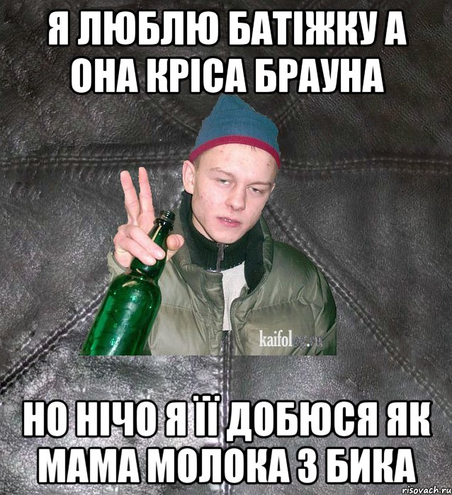 я люблю батіжку а она кріса брауна но нічо я її добюся як мама молока з бика, Мем Дерзкий