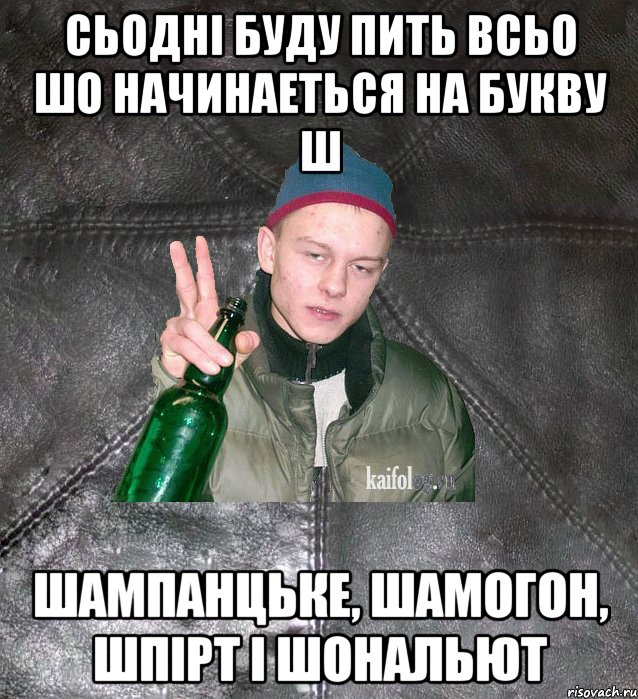 сьодні буду пить всьо шо начинаеться на букву ш шампанцьке, шамогон, шпірт і шональют, Мем Дерзкий