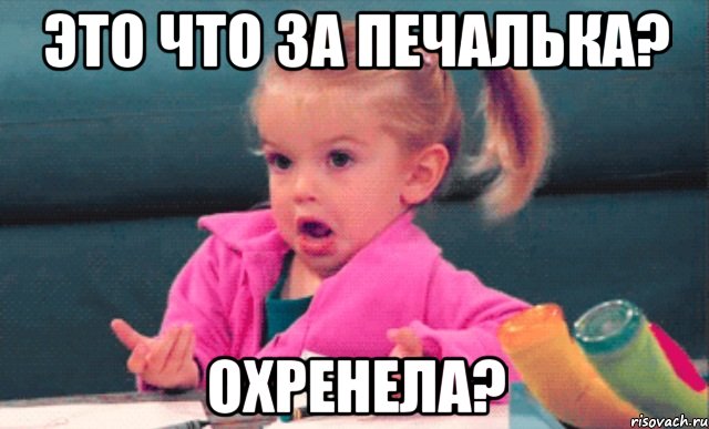 это что за печалька? охренела?, Мем  Ты говоришь (девочка возмущается)