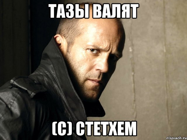 тазы валят (с) Стетхем, Мем Стэтхем