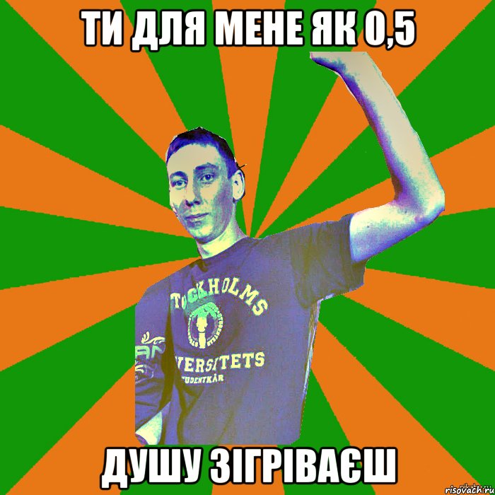 Ти для мене як 0,5 душу зігріваєш