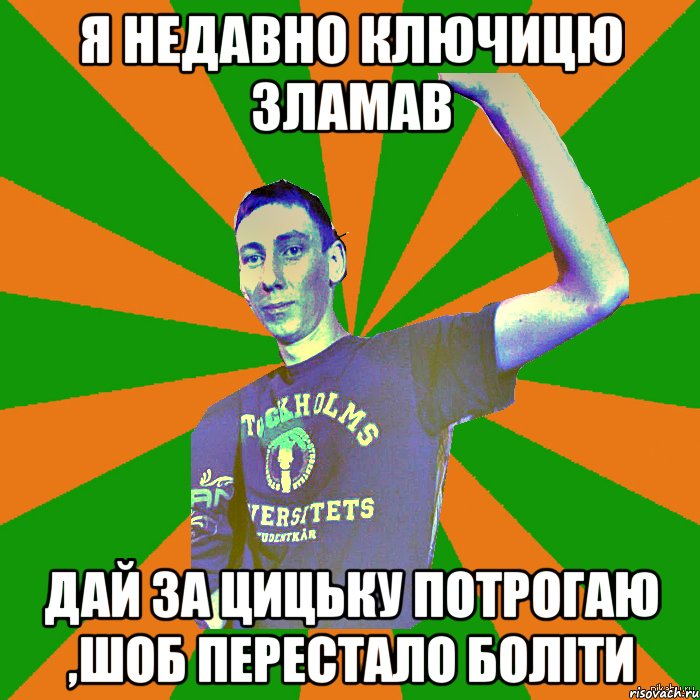 я недавно ключицю зламав дай за цицьку потрогаю ,шоб перестало боліти