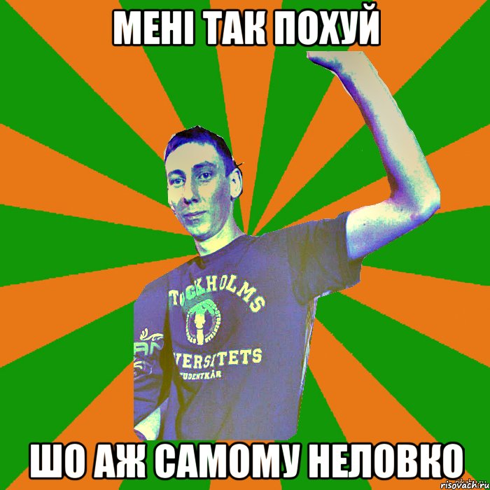 мені так похуй шо аж самому неловко