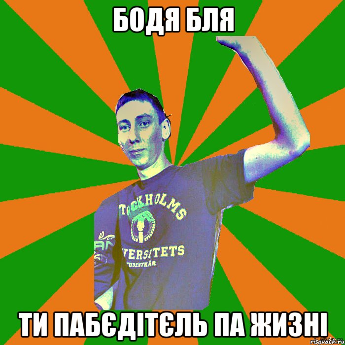 Бодя бля ти пабєдітєль па жизні