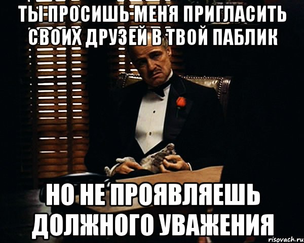 ты просишь меня пригласить своих друзей в твой паблик но не проявляешь должного уважения, Мем Дон Вито Корлеоне