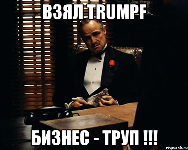 взял trumpf бизнес - труп !!!, Мем Дон Вито Корлеоне