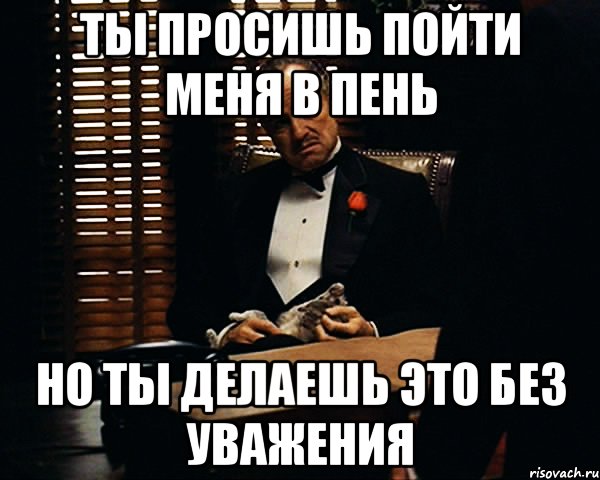 ты просишь пойти меня в пень но ты делаешь это без уважения, Мем Дон Вито Корлеоне