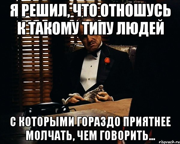 я решил, что отношусь к такому типу людей с которыми гораздо приятнее молчать, чем говорить..., Мем Дон Вито Корлеоне