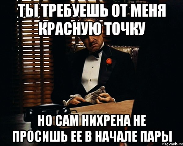 ты требуешь от меня красную точку но сам нихрена не просишь ее в начале пары, Мем Дон Вито Корлеоне