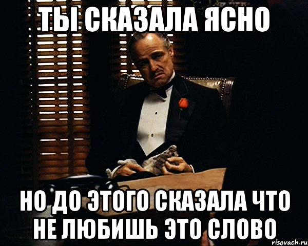 ты сказала ясно но до этого сказала что не любишь это слово, Мем Дон Вито Корлеоне