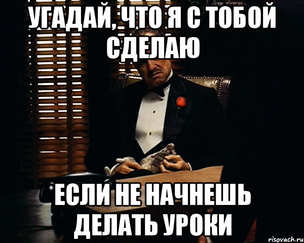 угадай, что я с тобой сделаю если не начнешь делать уроки, Мем Дон Вито Корлеоне