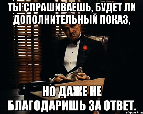 ты спрашиваешь, будет ли дополнительный показ, но даже не благодаришь за ответ., Мем Дон Вито Корлеоне