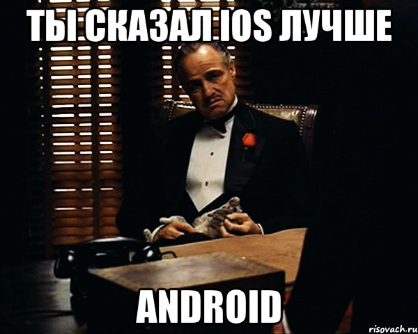 ты сказал ios лучше android, Мем Дон Вито Корлеоне