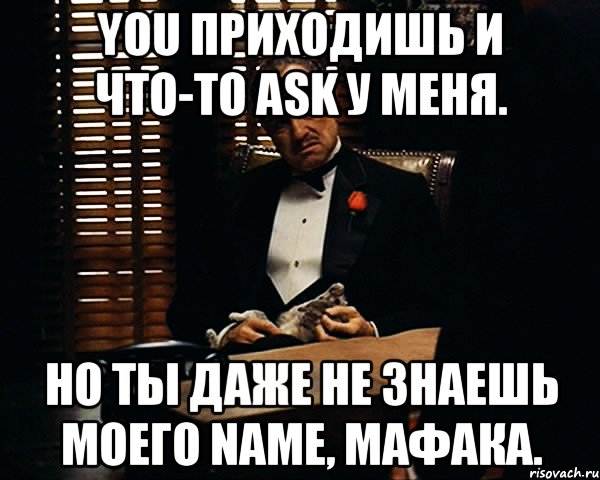 you приходишь и что-то ask у меня. но ты даже не знаешь моего name, мафака., Мем Дон Вито Корлеоне