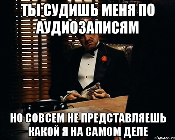 ты судишь меня по аудиозаписям но совсем не представляешь какой я на самом деле, Мем Дон Вито Корлеоне