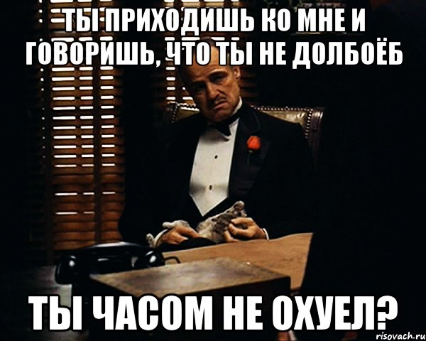 ты приходишь ко мне и говоришь, что ты не долбоёб ты часом не охуел?, Мем Дон Вито Корлеоне