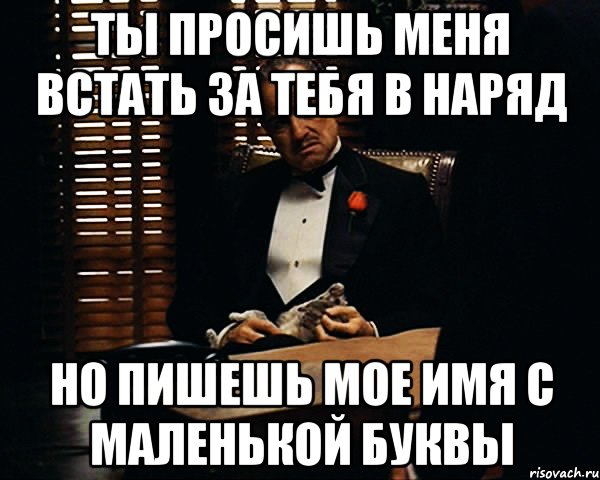 ты просишь меня встать за тебя в наряд но пишешь мое имя с маленькой буквы, Мем Дон Вито Корлеоне