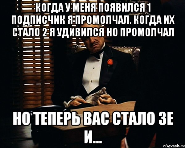 когда у меня появился 1 подписчик я промолчал. когда их стало 2 я удивился но промолчал но теперь вас стало 3е и..., Мем Дон Вито Корлеоне