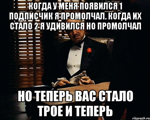 когда у меня появился 1 подписчик я промолчал. когда их стало 2 я удивился но промолчал но теперь вас стало трое и теперь, Мем Дон Вито Корлеоне