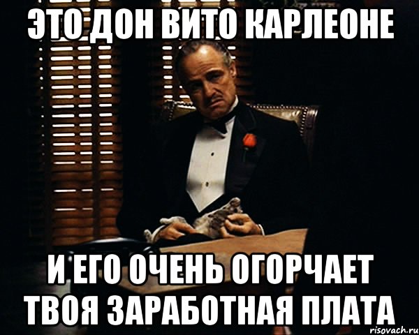 это дон вито карлеоне и его очень огорчает твоя заработная плата, Мем Дон Вито Корлеоне