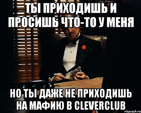 Ты приходишь и просишь что-то у меня но ты даже не приходишь на мафию в CleverClub, Мем Дон Вито Корлеоне