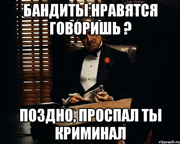 Бандиты нравятся говоришь ? Поздно, проспал ты криминал, Мем Дон Вито Корлеоне