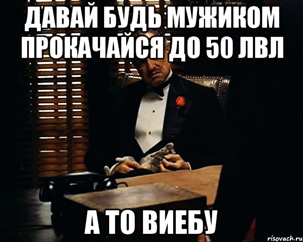 Давай будь мужиком прокачайся до 50 лвл А то виебу, Мем Дон Вито Корлеоне