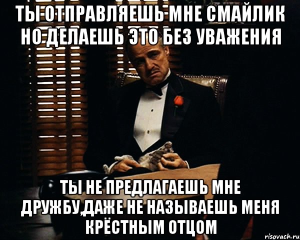 ты отправляешь мне смайлик но делаешь это без уважения ты не предлагаешь мне дружбу,даже не называешь меня крёстным отцом, Мем Дон Вито Корлеоне