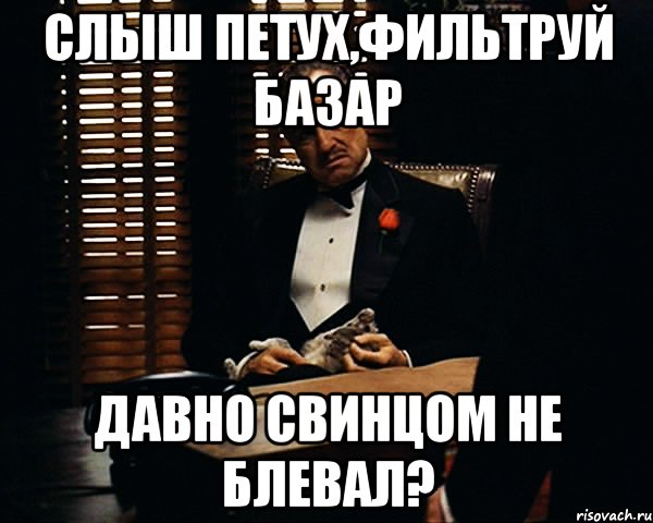 Слыш петух,фильтруй базар давно свинцом не блевал?, Мем Дон Вито Корлеоне