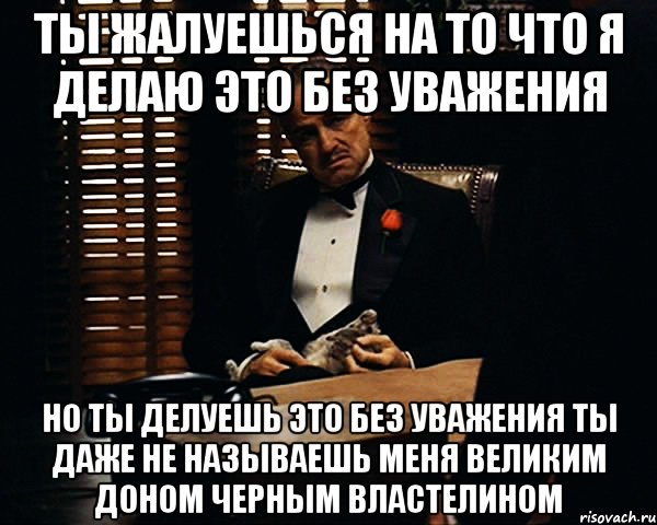 Ты жалуешься на то что я делаю это без уважения но ты делуешь это без уважения ты даже не называешь меня великим доном черным властелином, Мем Дон Вито Корлеоне