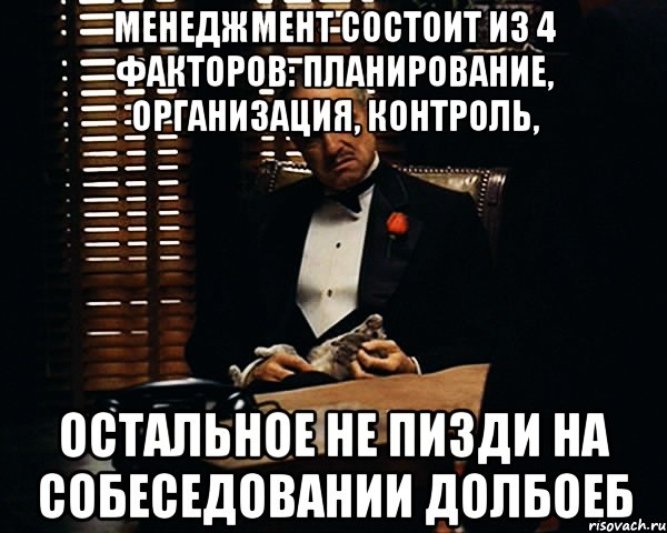 Менеджмент состоит из 4 факторов: планирование, организация, контроль, остальное не пизди на собеседовании Долбоеб, Мем Дон Вито Корлеоне