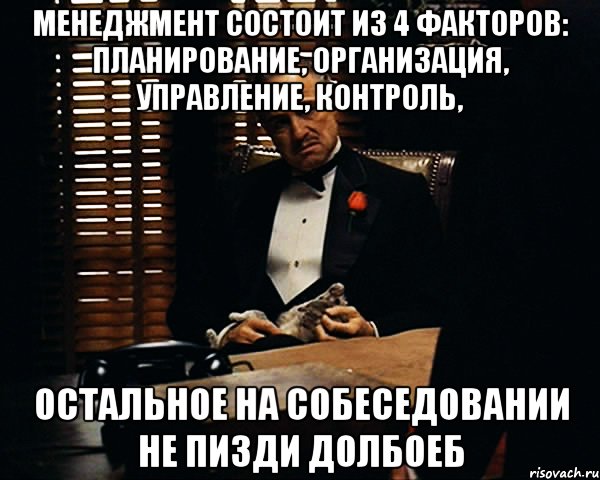 Менеджмент состоит из 4 факторов: планирование, организация, управление, контроль, остальное на собеседовании не пизди Долбоеб, Мем Дон Вито Корлеоне