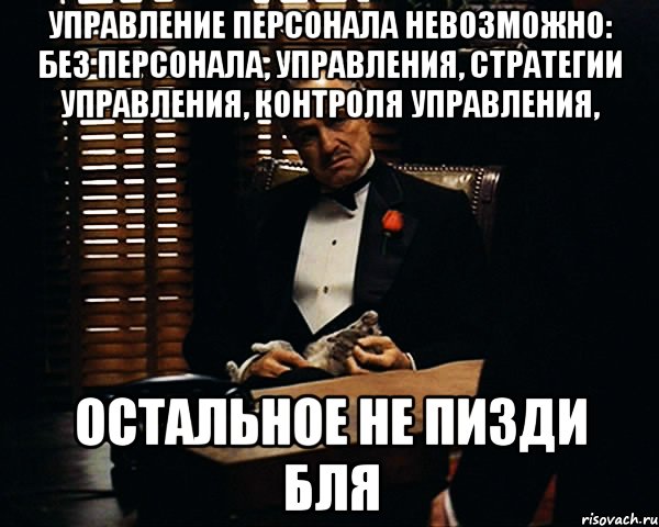 Управление персонала невозможно: без персонала, управления, стратегии управления, контроля управления, остальное не пизди бля, Мем Дон Вито Корлеоне