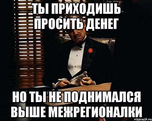 ты приходишь просить денег но ты не поднимался выше межрегионалки, Мем Дон Вито Корлеоне