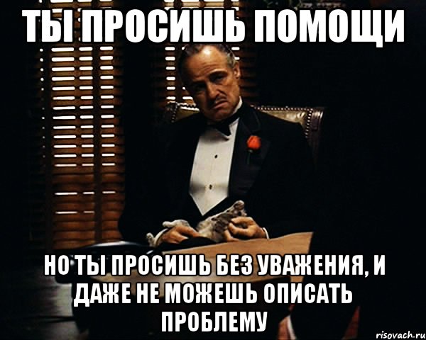 Ты просишь помощи Но ты просишь без уважения, и даже не можешь описать проблему, Мем Дон Вито Корлеоне